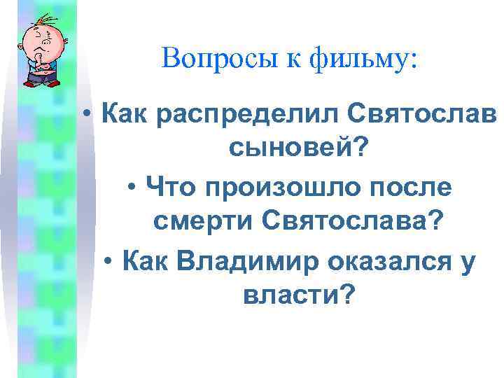 Вопросы к фильму: • Как распределил Святослав сыновей? • Что произошло после смерти Святослава?