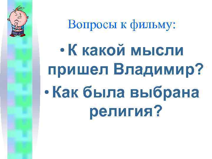 Вопросы к фильму: • К какой мысли пришел Владимир? • Как была выбрана религия?