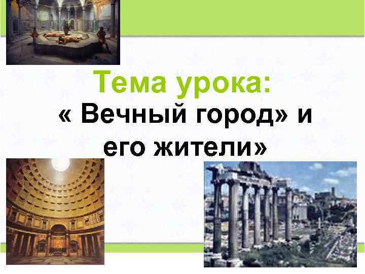 Тема урока: « Вечный город» и его жители» 