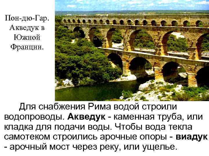 Пон-дю-Гар. Акведук в Южной Франции. Для снабжения Рима водой строили водопроводы. Акведук - каменная