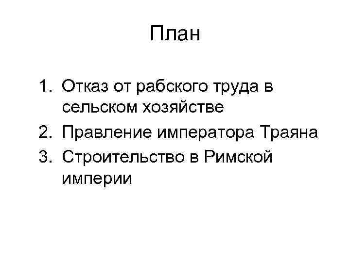 План 1. Отказ от рабского труда в сельском хозяйстве 2. Правление императора Траяна 3.