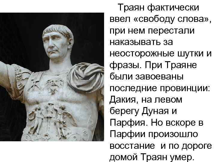 Траян фактически ввел «свободу слова» , при нем перестали наказывать за неосторожные шутки и