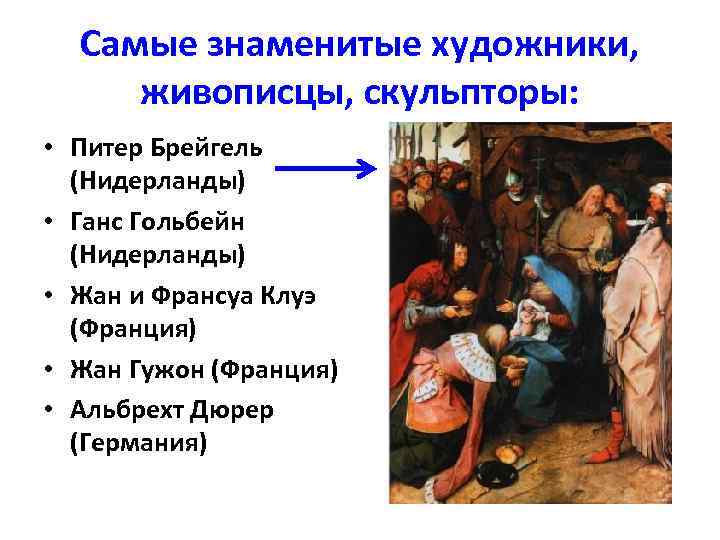 Самые знаменитые художники, живописцы, скульпторы: • Питер Брейгель (Нидерланды) • Ганс Гольбейн (Нидерланды) •
