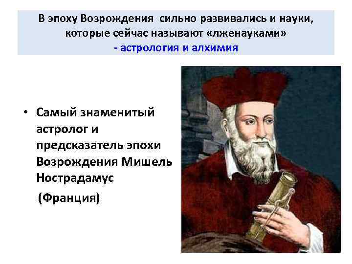 В эпоху Возрождения сильно развивались и науки, которые сейчас называют «лженауками» - астрология и