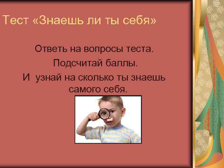 Тест «Знаешь ли ты себя» Ответь на вопросы теста. Подсчитай баллы. И узнай на
