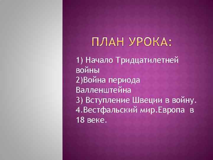 1) Начало Тридцатилетней войны 2)Война периода Валленштейна 3) Вступление Швеции в войну. 4. Вестфальский