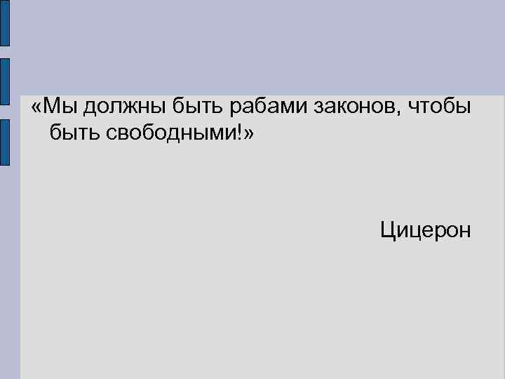  «Мы должны быть рабами законов, чтобы быть свободными!» Цицерон 