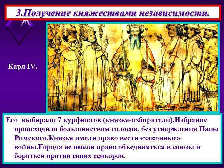 3. Получение княжествами независимости. Карл IV. Его выбирали 7 курфюстов (князья-избиратели). Избрание происходило большинством