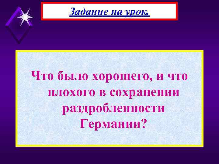 Задание на урок. Что было хорошего, и что плохого в сохранении раздробленности Германии? 