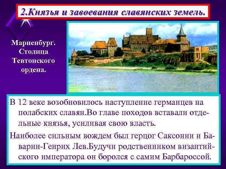 2. Князья и завоевания славянских земель. Мариенбург. Столица Тевтонского ордена. В 12 веке возобновилось