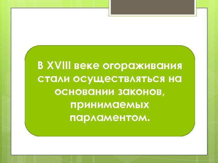 В XVIII веке огораживания стали осуществляться на основании законов, принимаемых парламентом. 