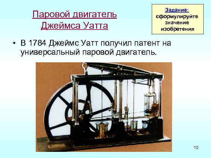 Паровой двигатель Джеймса Уатта Задание: сформулируйте значение изобретения • В 1784 Джеймс Уатт получил