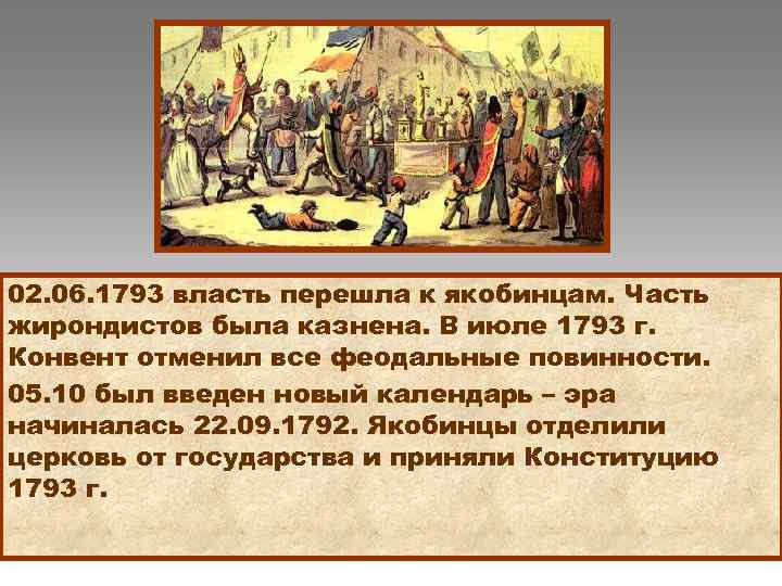 02. 06. 1793 власть перешла к якобинцам. Часть жирондистов была казнена. В июле 1793