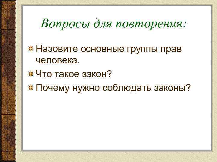 Вопросы для повторения: Назовите основные группы прав человека. Что такое закон? Почему нужно соблюдать