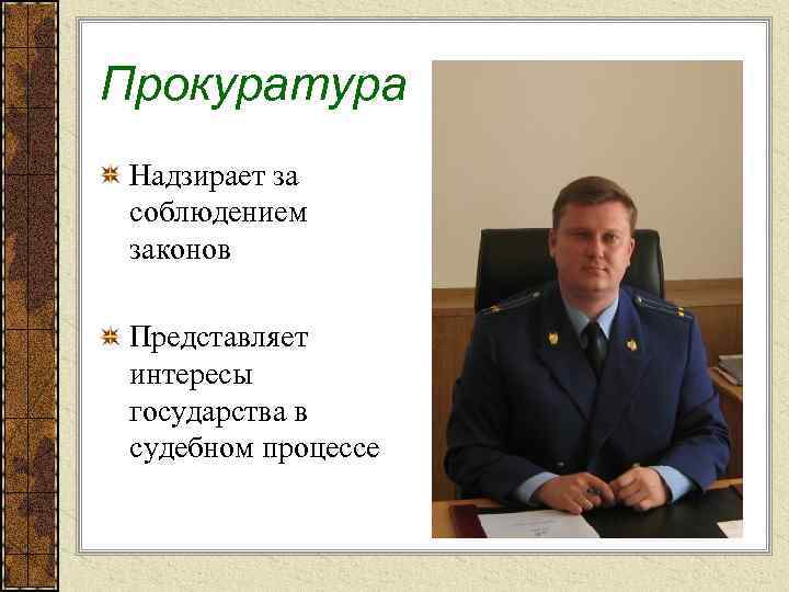 Прокуратура Надзирает за соблюдением законов Представляет интересы государства в судебном процессе 