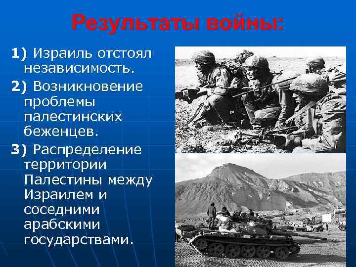 Результаты войны: 1) Израиль отстоял независимость. 2) Возникновение проблемы палестинских беженцев. 3) Распределение территории