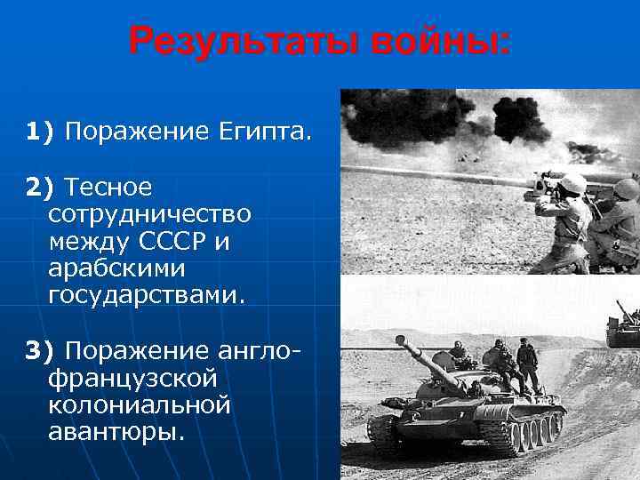 Результаты войны: 1) Поражение Египта. 2) Тесное сотрудничество между СССР и арабскими государствами. 3)