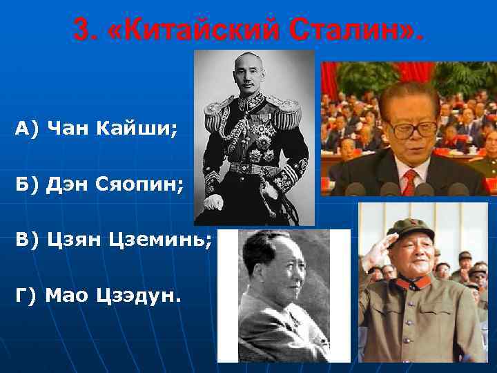 3. «Китайский Сталин» . А) Чан Кайши; Б) Дэн Сяопин; В) Цзян Цземинь; Г)