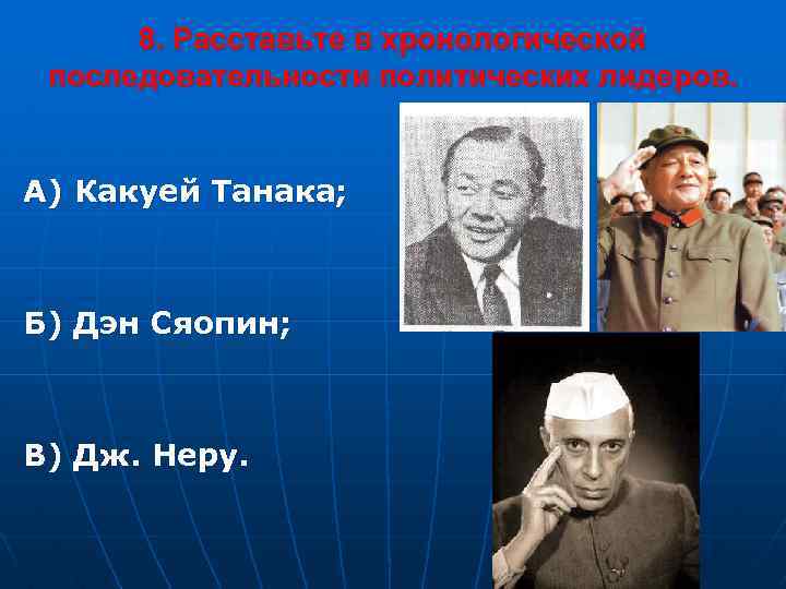 8. Расставьте в хронологической последовательности политических лидеров. А) Какуей Танака; Б) Дэн Сяопин; В)