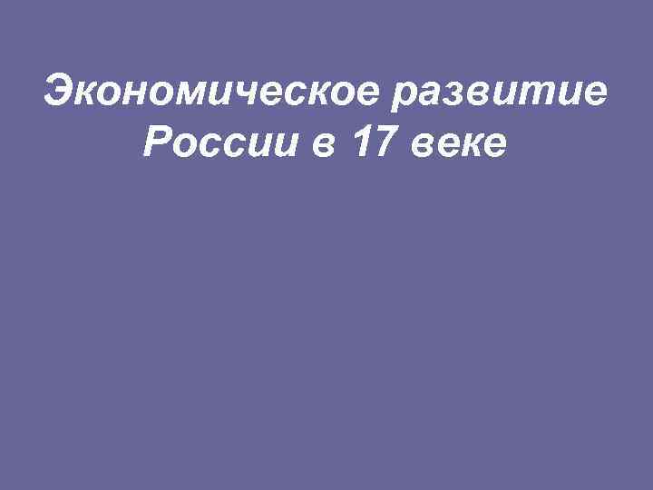 Экономическое развитие России в 17 веке 