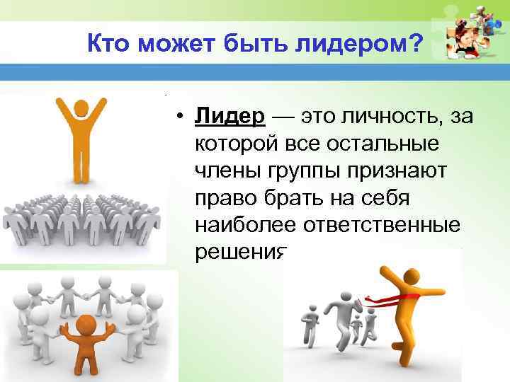 Кто может быть лидером? • Лидер — это личность, за которой все остальные члены