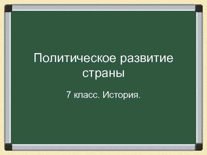 Политическое развитие страны 7 класс. История. 