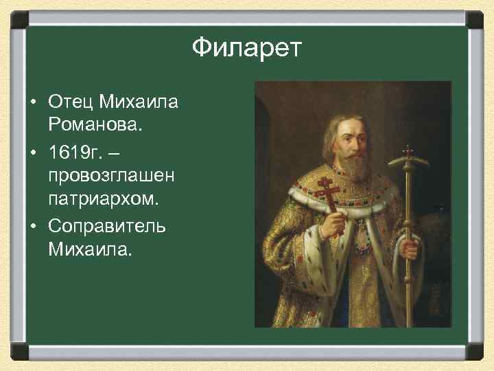 Филарет • Отец Михаила Романова. • 1619 г. – провозглашен патриархом. • Соправитель Михаила.