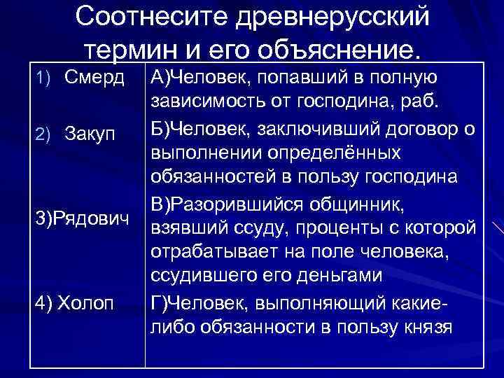 Соотнесите древнерусский термин и его объяснение. 1) Смерд 2) Закуп 3)Рядович 4) Холоп А)Человек,