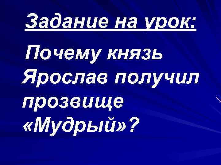 Задание на урок: Почему князь Ярослав получил прозвище «Мудрый» ? 