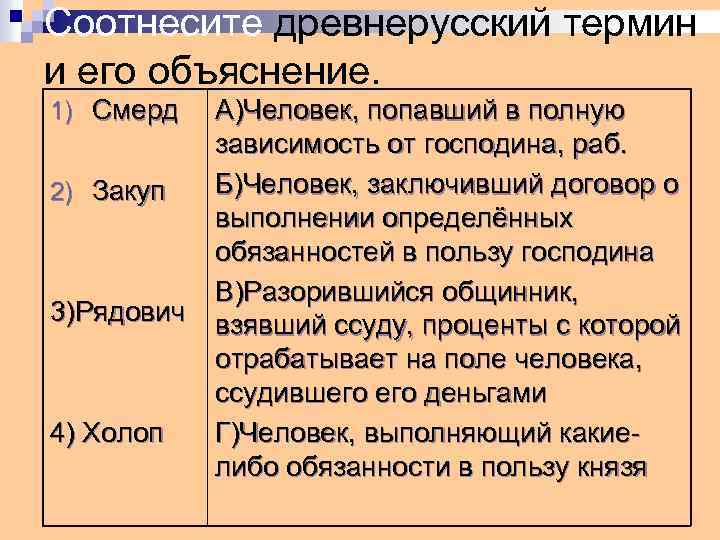 Соотнесите древнерусский термин и его объяснение. 1) Смерд 2) Закуп 3)Рядович 4) Холоп А)Человек,