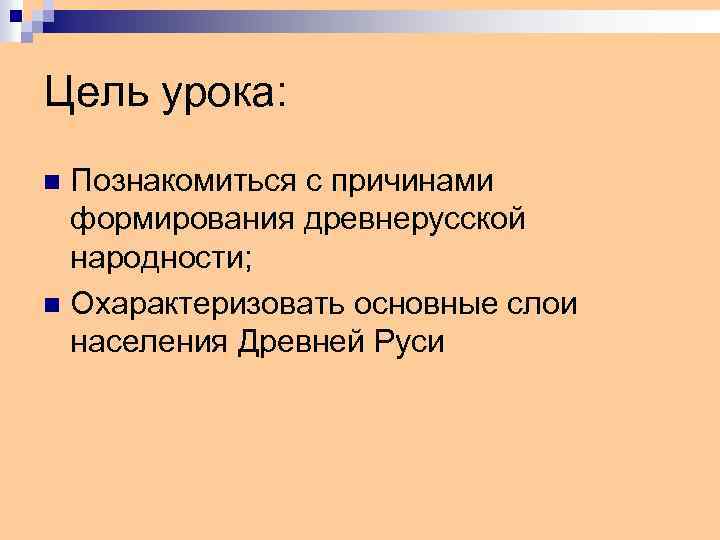 Цель урока: Познакомиться с причинами формирования древнерусской народности; n Охарактеризовать основные слои населения Древней