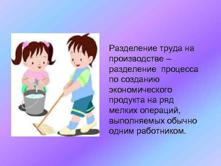 Разделение труда на производстве – разделение процесса по созданию экономического продукта на ряд мелких