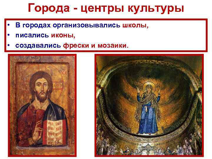 Города - центры культуры • В городах организовывались школы, • писались иконы, • создавались