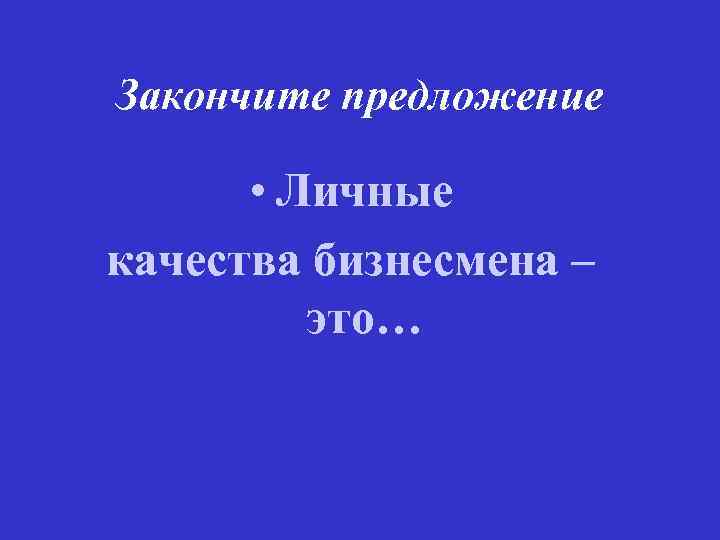 Закончите предложение • Личные качества бизнесмена – это… 