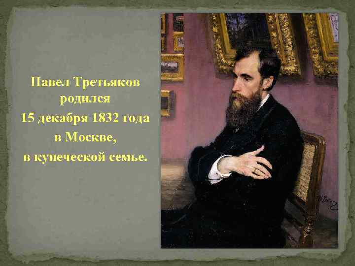 Павел Третьяков родился 15 декабря 1832 года в Москве, в купеческой семье. 