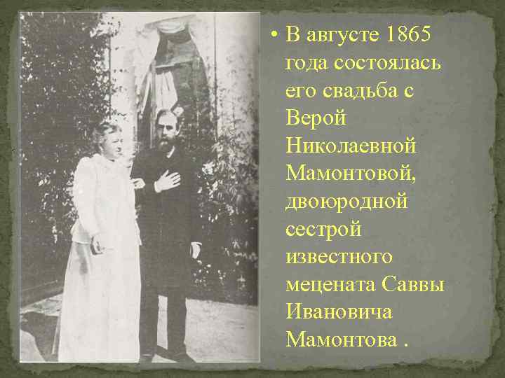  • В августе 1865 года состоялась его свадьба с Верой Николаевной Мамонтовой, двоюродной