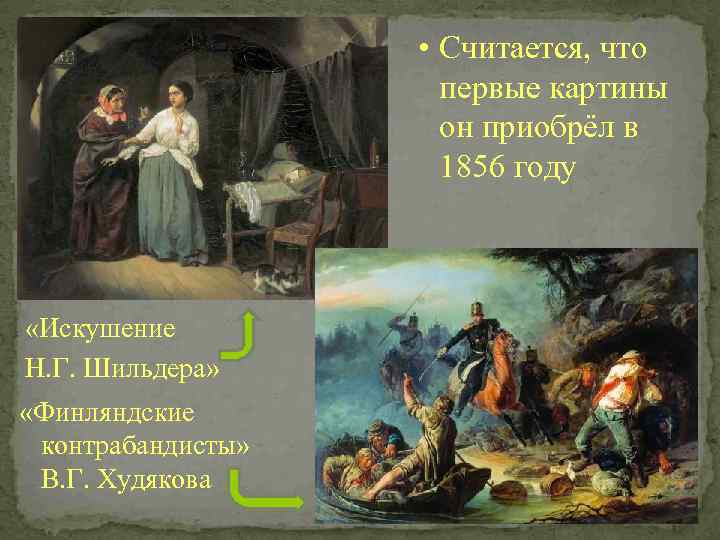  • Считается, что первые картины он приобрёл в 1856 году «Искушение Н. Г.