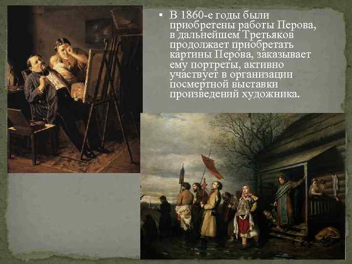  • В 1860 -е годы были приобретены работы Перова, в дальнейшем Третьяков продолжает