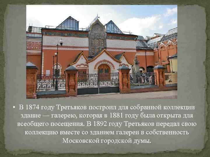  • В 1874 году Третьяков построил для собранной коллекции здание — галерею, которая