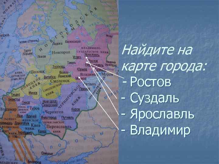Найдите на карте города: - Ростов - Суздаль - Ярославль - Владимир 