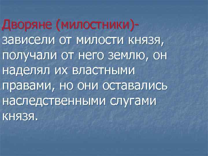 Дворяне (милостники)зависели от милости князя, получали от него землю, он наделял их властными правами,
