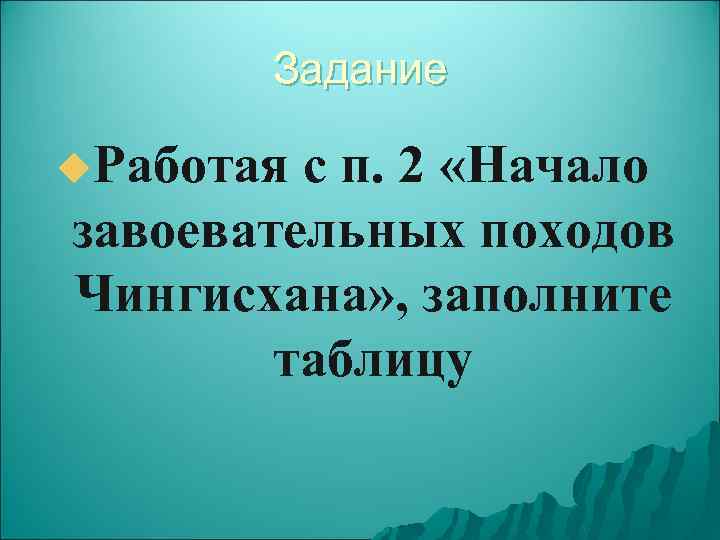 Задание u. Работая с п. 2 «Начало завоевательных походов Чингисхана» , заполните таблицу 