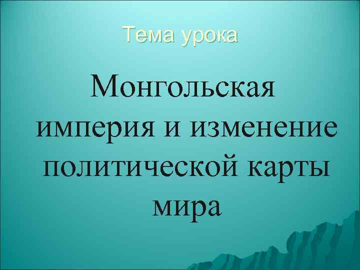 Тема урока Монгольская империя и изменение политической карты мира 