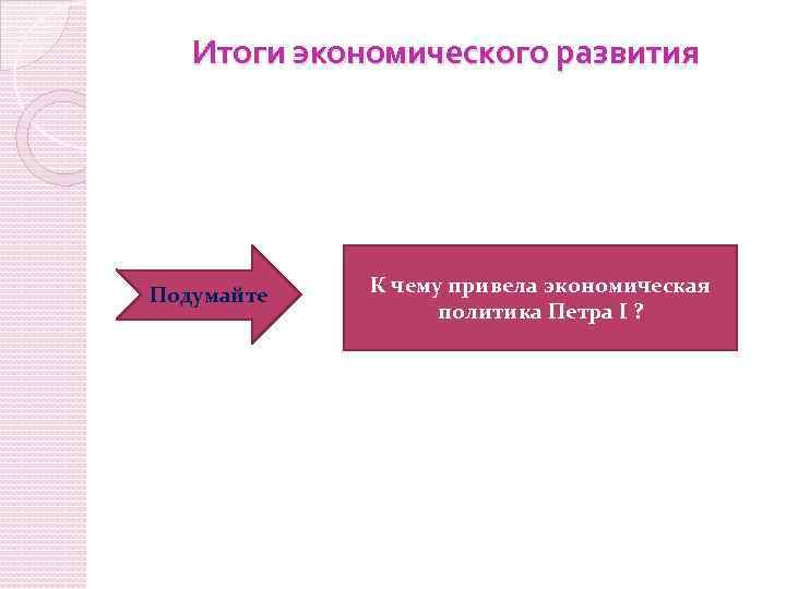 Итоги экономического развития Подумайте К чему привела экономическая политика Петра I ? 