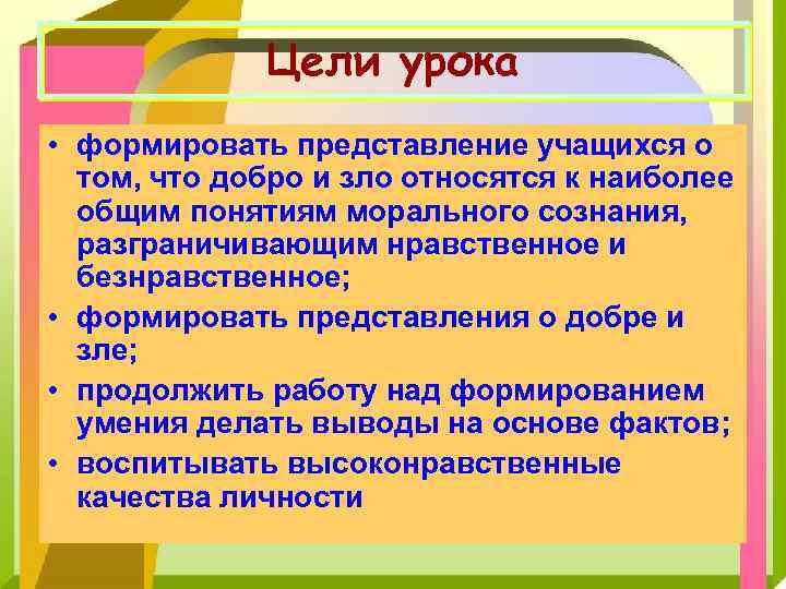 Цели урока • формировать представление учащихся о том, что добро и зло относятся к