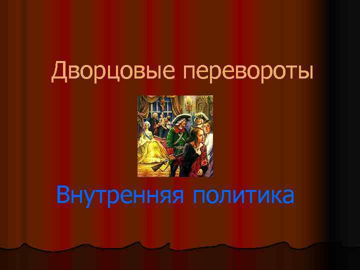 Дворцовые перевороты Внутренняя политика 