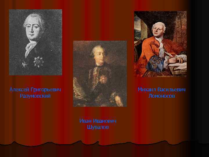 Алексей Григорьевич Разумовский Михаил Васильевич Ломоносов Иванович Шувалов 