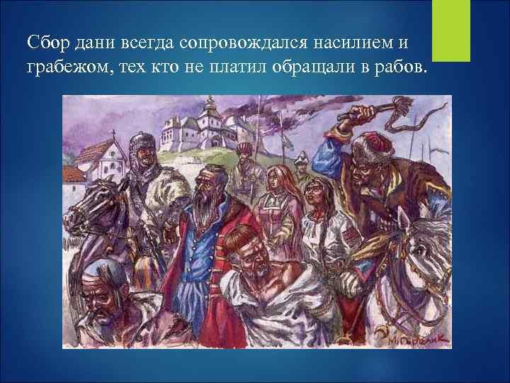 Сбор дани всегда сопровождался насилием и грабежом, тех кто не платил обращали в рабов.