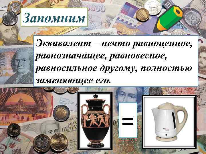 Запомним Эквивалент – нечто равноценное, равнозначащее, равновесное, равносильное другому, полностью заменяющее его. = 