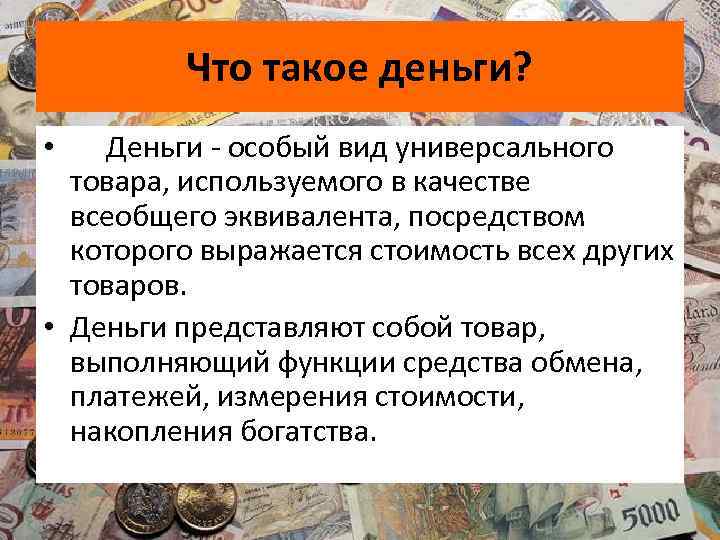 Что такое деньги? • Деньги - особый вид универсального товара, используемого в качестве всеобщего